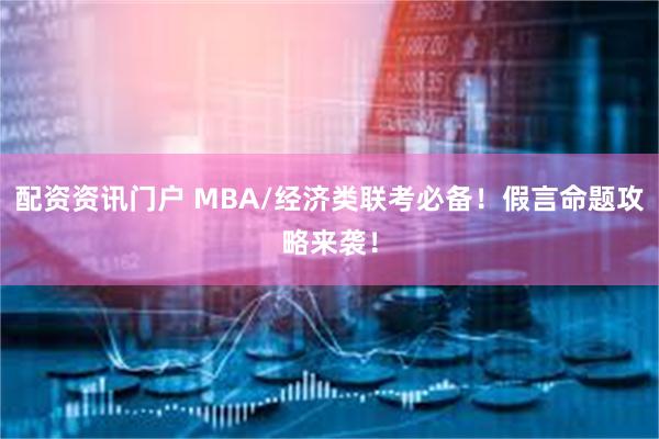 配资资讯门户 MBA/经济类联考必备！假言命题攻略来袭！