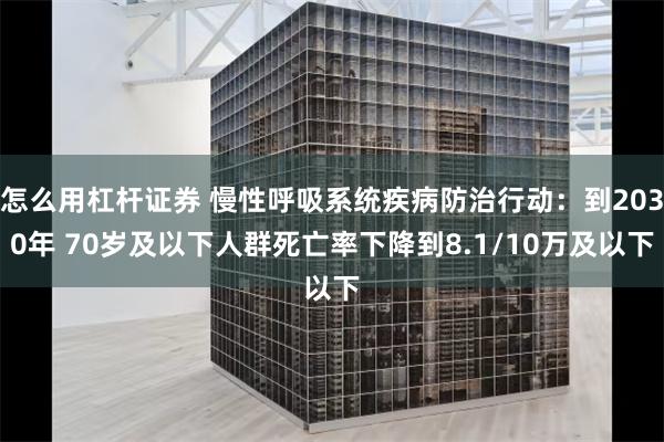 怎么用杠杆证券 慢性呼吸系统疾病防治行动：到2030年 70岁及以下人群死亡率下降到8.1/10万及以下