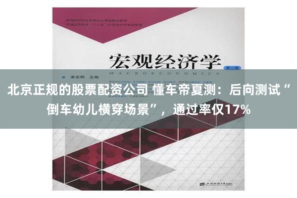 北京正规的股票配资公司 懂车帝夏测：后向测试“倒车幼儿横穿场景”，通过率仅17%