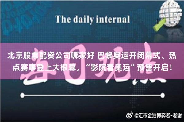 北京股票配资公司哪家好 巴黎奥运开闭幕式、热点赛事登上大银幕，“影院看奥运”预售开启！