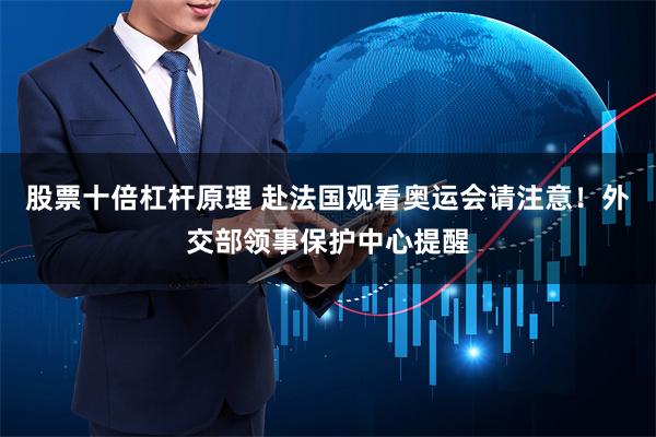 股票十倍杠杆原理 赴法国观看奥运会请注意！外交部领事保护中心提醒