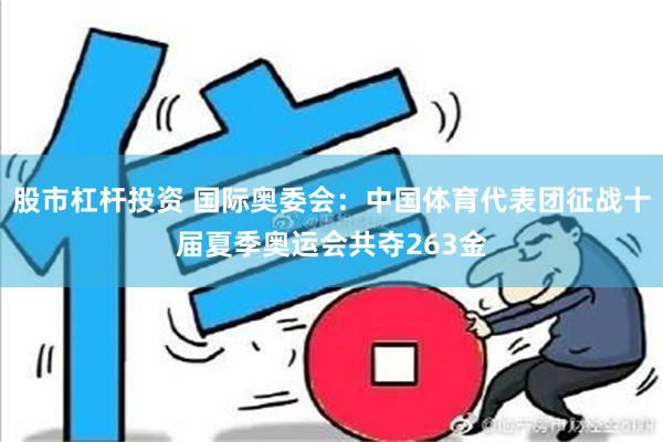 股市杠杆投资 国际奥委会：中国体育代表团征战十届夏季奥运会共夺263金