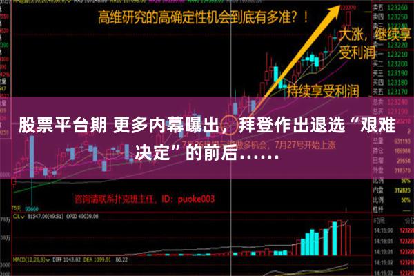 股票平台期 更多内幕曝出，拜登作出退选“艰难决定”的前后……