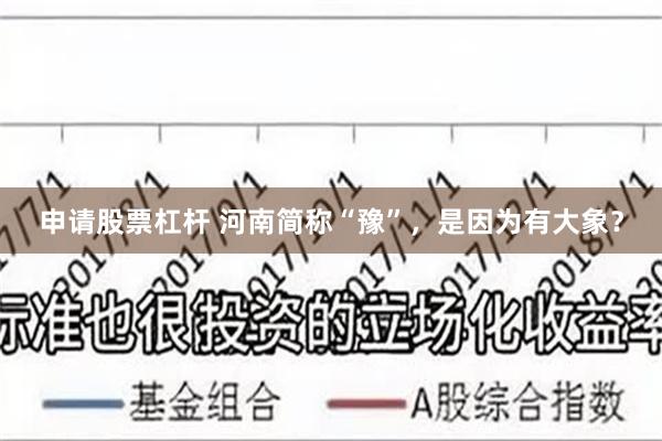 申请股票杠杆 河南简称“豫”，是因为有大象？