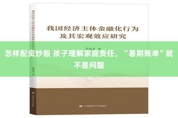 怎样配资炒股 孩子理解家庭责任，“暑期账单”就不是问题