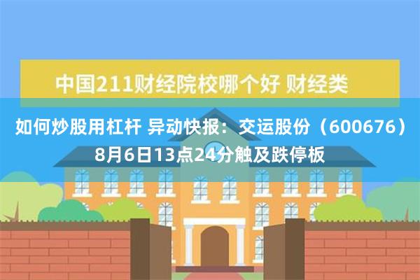 如何炒股用杠杆 异动快报：交运股份（600676）8月6日13点24分触及跌停板