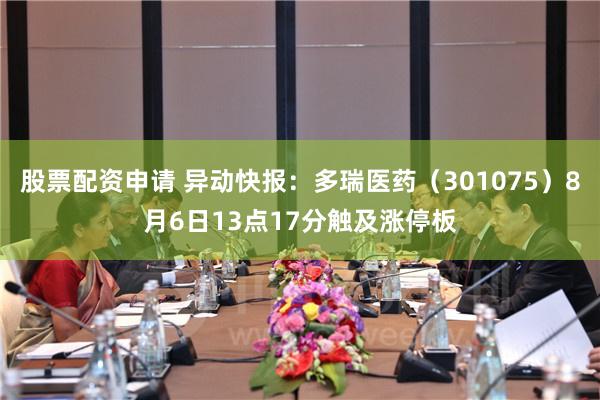 股票配资申请 异动快报：多瑞医药（301075）8月6日13点17分触及涨停板