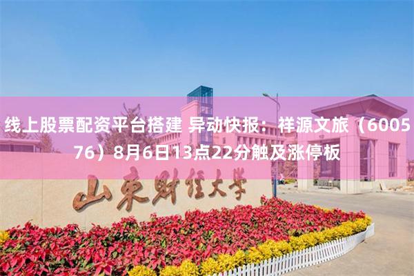 线上股票配资平台搭建 异动快报：祥源文旅（600576）8月6日13点22分触及涨停板