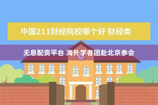 无息配资平台 海外学者团赴北京参会