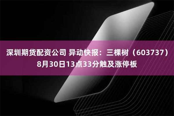 深圳期货配资公司 异动快报：三棵树（603737）8月30日13点33分触及涨停板