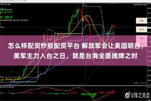 怎么样配资炒股配资平台 解放军会让美国明白，美军主力入台之日，就是台海全面摊牌之时