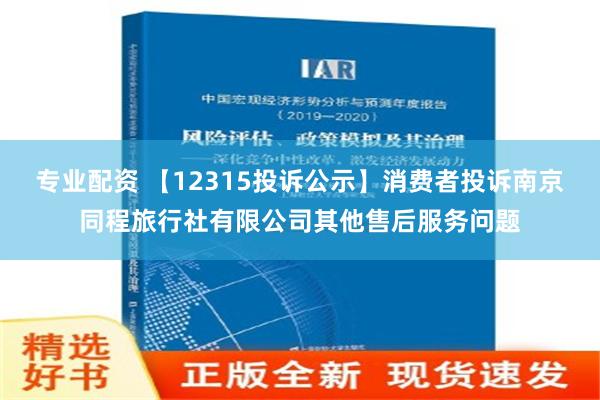 专业配资 【12315投诉公示】消费者投诉南京同程旅行社有限公司其他售后服务问题