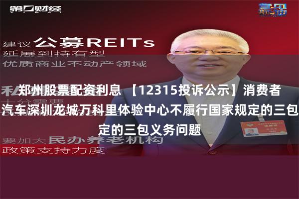 郑州股票配资利息 【12315投诉公示】消费者投诉小鹏汽车深圳龙城万科里体验中心不履行国家规定的三包义务问题