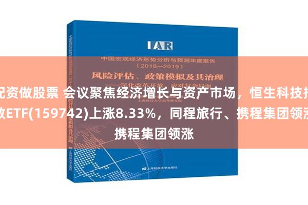 配资做股票 会议聚焦经济增长与资产市场，恒生科技指数ETF(159742)上涨8.33%，同程旅行、携程集团领涨