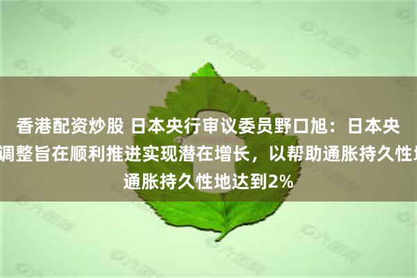 香港配资炒股 日本央行审议委员野口旭：日本央行的政策调整旨在顺利推进实现潜在增长，以帮助通胀持久性地达到2%