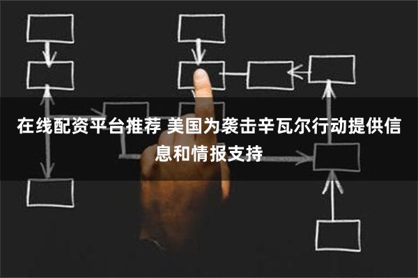 在线配资平台推荐 美国为袭击辛瓦尔行动提供信息和情报支持