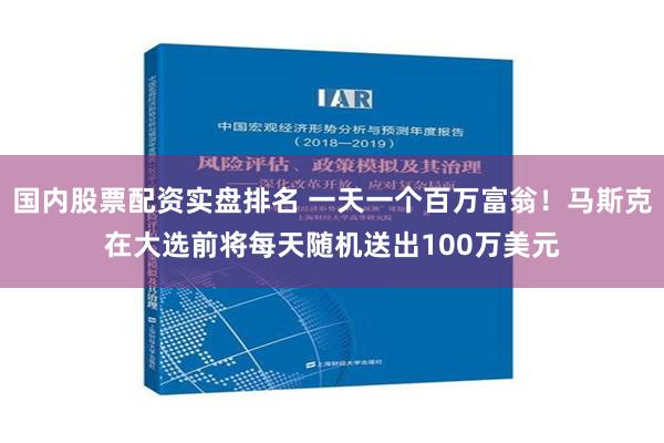 国内股票配资实盘排名 一天一个百万富翁！马斯克在大选前将每天随机送出100万美元