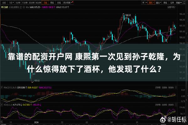 靠谱的配资开户网 康熙第一次见到孙子乾隆，为什么惊得放下了酒杯，他发现了什么？