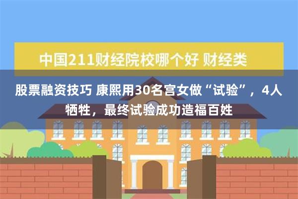 股票融资技巧 康熙用30名宫女做“试验”，4人牺牲，最终试验成功造福百姓