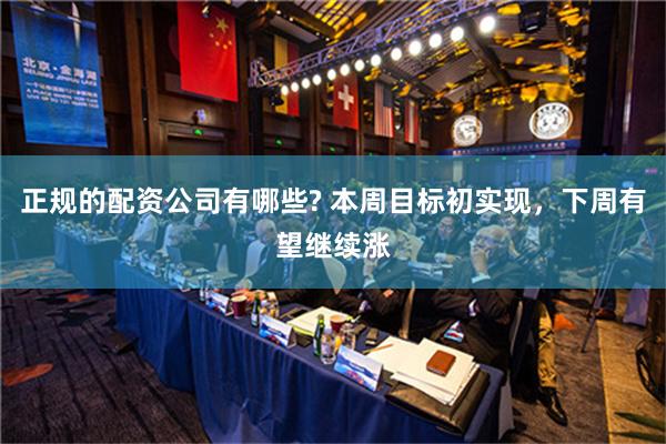 正规的配资公司有哪些? 本周目标初实现，下周有望继续涨