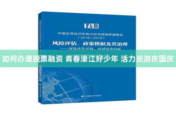 如何办理股票融资 青春濠江好少年 活力巡游庆国庆