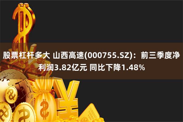 股票杠杆多大 山西高速(000755.SZ)：前三季度净利润3.82亿元 同比下降1.48%