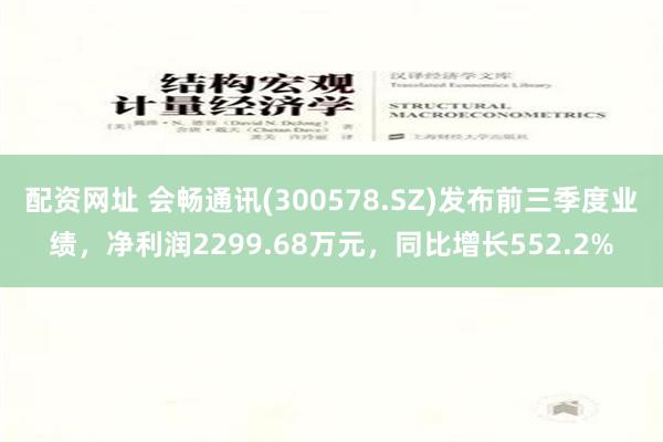 配资网址 会畅通讯(300578.SZ)发布前三季度业绩，净利润2299.68万元，同比增长552.2%