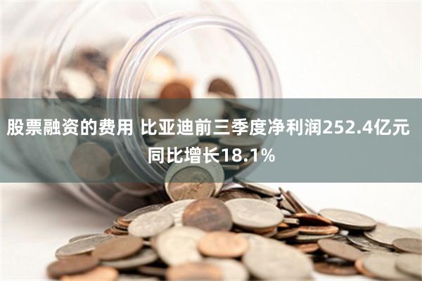 股票融资的费用 比亚迪前三季度净利润252.4亿元 同比增长18.1%