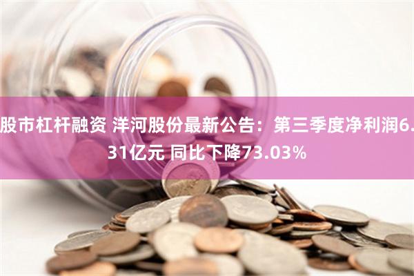 股市杠杆融资 洋河股份最新公告：第三季度净利润6.31亿元 同比下降73.03%