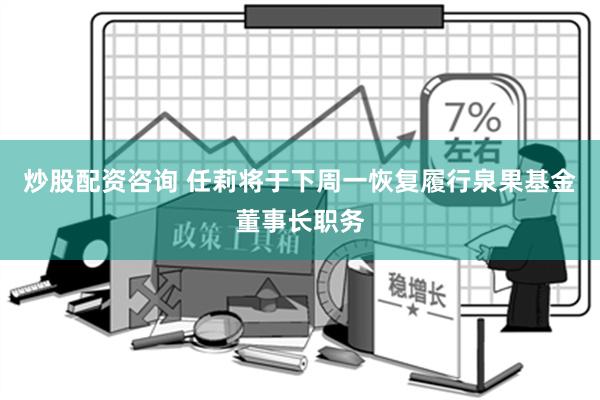 炒股配资咨询 任莉将于下周一恢复履行泉果基金董事长职务