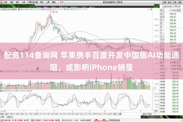 配资114查询网 苹果携手百度开发中国版AI功能遇阻，或影响iPhone销量