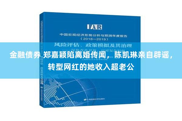 金融债券 郑嘉颖陷离婚传闻，陈凯琳亲自辟谣，转型网红的她收入超老公