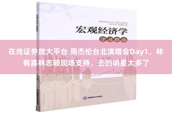 在线证劵放大平台 周杰伦台北演唱会Day1，林宥嘉林志颖现场支持，去的明星太多了