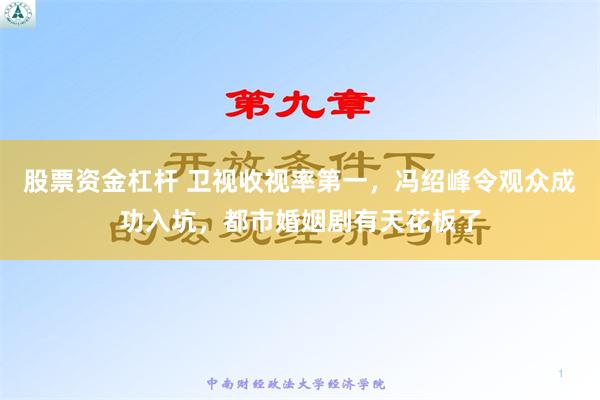 股票资金杠杆 卫视收视率第一，冯绍峰令观众成功入坑，都市婚姻剧有天花板了