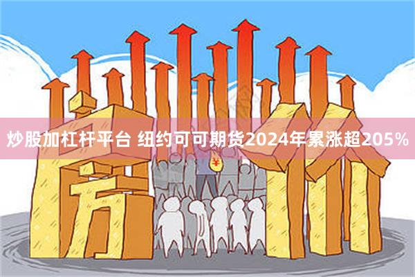 炒股加杠杆平台 纽约可可期货2024年累涨超205%