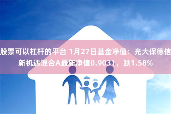 股票可以杠杆的平台 1月27日基金净值：光大保德信新机遇混合A最新净值0.9031，跌1.58%